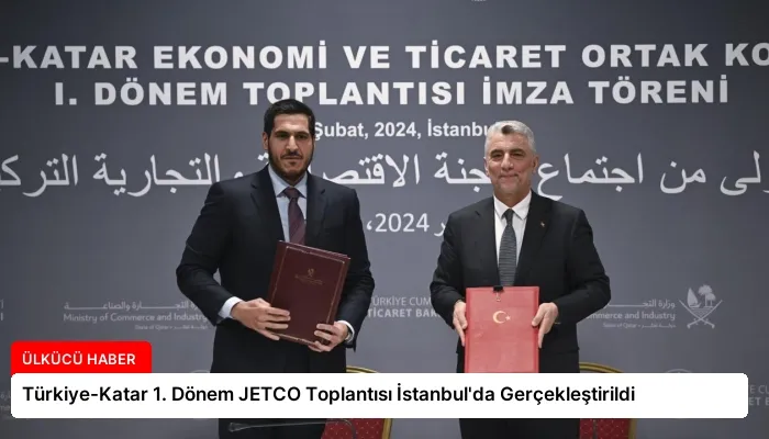 Türkiye-Katar 1. Dönem JETCO Toplantısı İstanbul’da Gerçekleştirildi