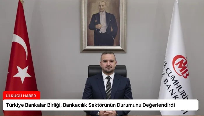 Türkiye Bankalar Birliği, Bankacılık Sektörünün Durumunu Değerlendirdi