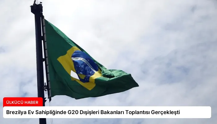 Brezilya Ev Sahipliğinde G20 Dışişleri Bakanları Toplantısı Gerçekleşti