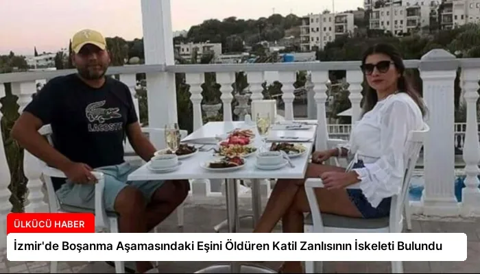 İzmir’de Boşanma Aşamasındaki Eşini Öldüren Katil Zanlısının İskeleti Bulundu