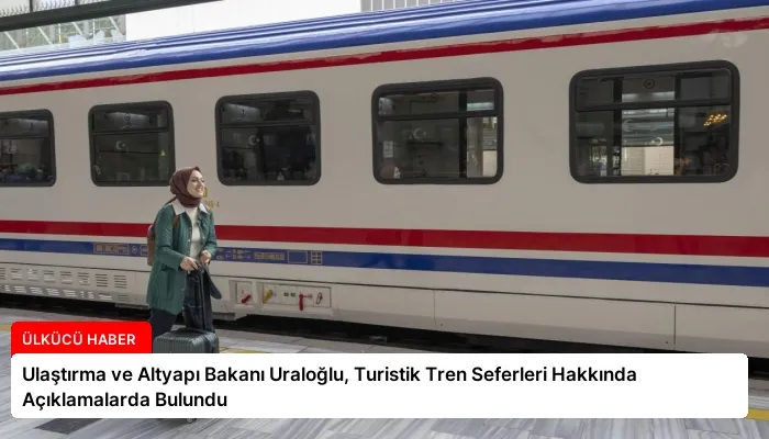 Ulaştırma ve Altyapı Bakanı Uraloğlu, Turistik Tren Seferleri Hakkında Açıklamalarda Bulundu