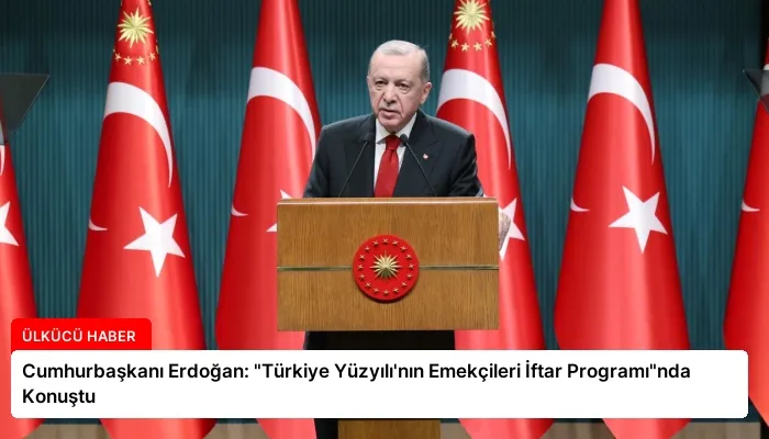 Cumhurbaşkanı Erdoğan: “Türkiye Yüzyılı’nın Emekçileri İftar Programı”nda Konuştu