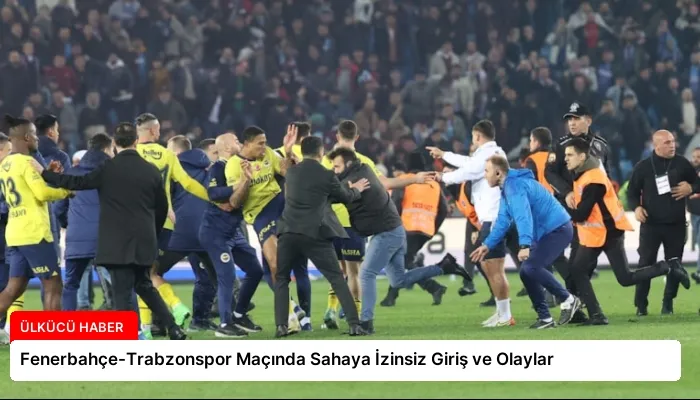Fenerbahçe-Trabzonspor Maçında Sahaya İzinsiz Giriş ve Olaylar