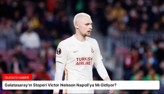 Galatasaray’ın Stoperi Victor Nelsson Napoli’ya Mı Gidiyor?