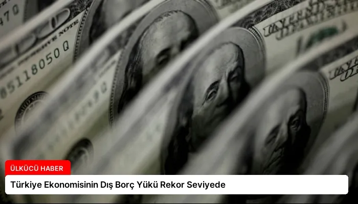 Türkiye Ekonomisinin Dış Borç Yükü Rekor Seviyede