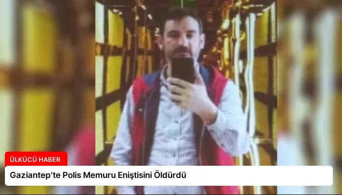 Gaziantep’te Polis Memuru Eniştisini Öldürdü