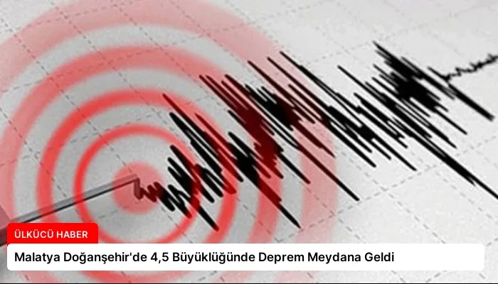Malatya Doğanşehir’de 4,5 Büyüklüğünde Deprem Meydana Geldi
