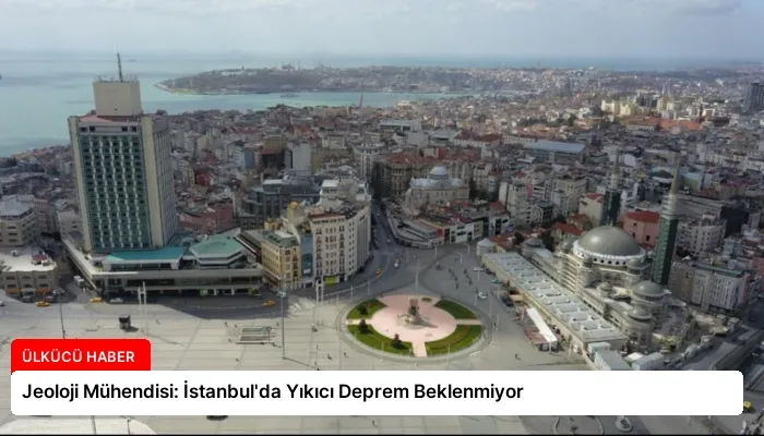 Jeoloji Mühendisi: İstanbul’da Yıkıcı Deprem Beklenmiyor