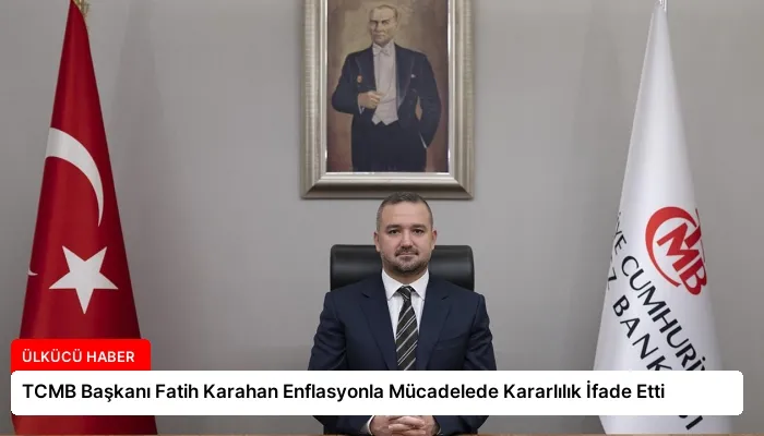 TCMB Başkanı Fatih Karahan Enflasyonla Mücadelede Kararlılık İfade Etti