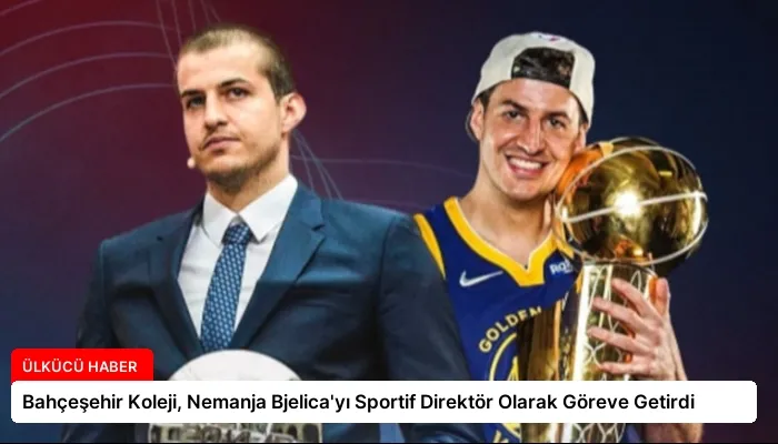 Bahçeşehir Koleji, Nemanja Bjelica’yı Sportif Direktör Olarak Göreve Getirdi