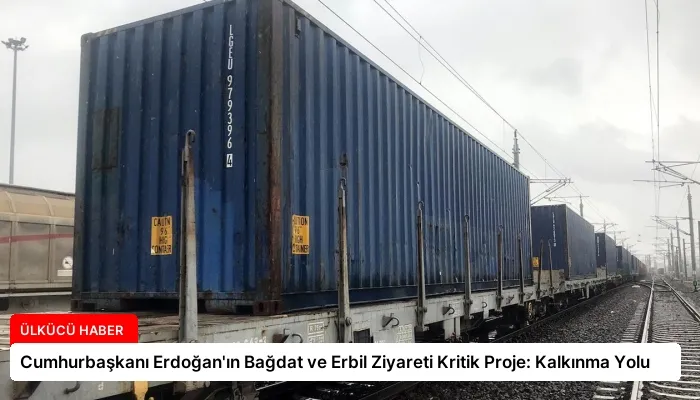 Cumhurbaşkanı Erdoğan’ın Bağdat ve Erbil Ziyareti Kritik Proje: Kalkınma Yolu