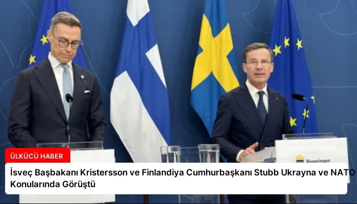 İsveç Başbakanı Kristersson ve Finlandiya Cumhurbaşkanı Stubb Ukrayna ve NATO Konularında Görüştü