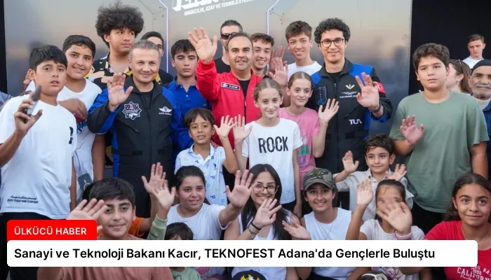 Sanayi ve Teknoloji Bakanı Kacır, TEKNOFEST Adana’da Gençlerle Buluştu