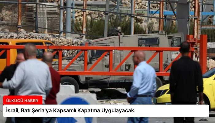 İsrail, Batı Şeria’ya Kapsamlı Kapatma Uygulayacak