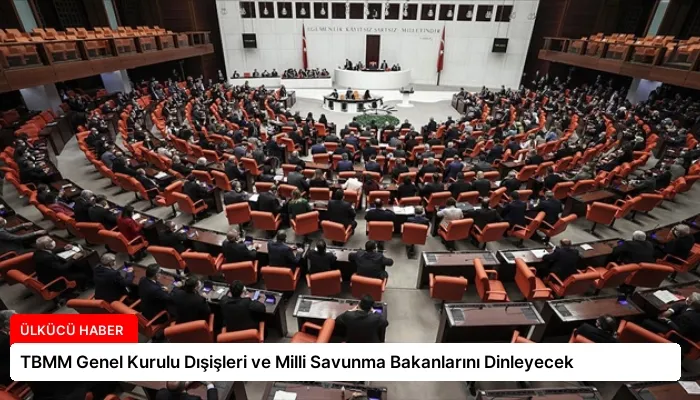 TBMM Genel Kurulu Dışişleri ve Milli Savunma Bakanlarını Dinleyecek