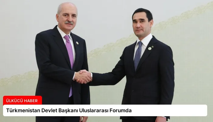 Türkmenistan Devlet Başkanı Uluslararası Forumda