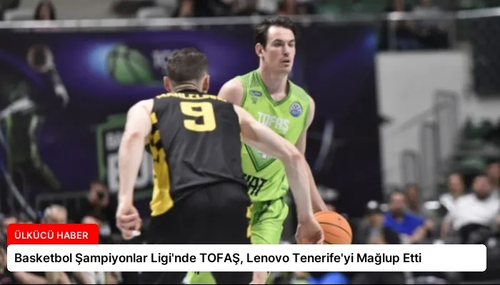 Basketbol Şampiyonlar Ligi’nde TOFAŞ, Lenovo Tenerife’yi Mağlup Etti