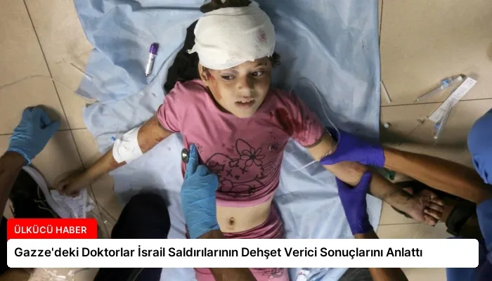 Gazze’deki Doktorlar İsrail Saldırılarının Dehşet Verici Sonuçlarını Anlattı