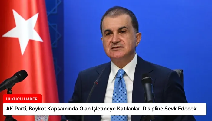 AK Parti, Boykot Kapsamında Olan İşletmeye Katılanları Disipline Sevk Edecek