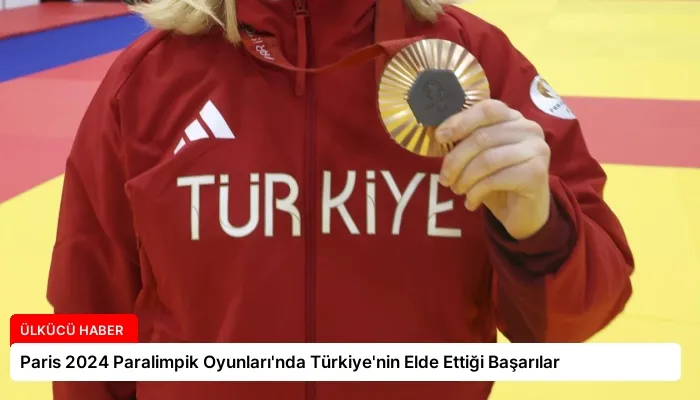 Paris 2024 Paralimpik Oyunları’nda Türkiye’nin Elde Ettiği Başarılar