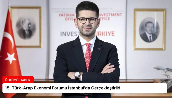 15. Türk-Arap Ekonomi Forumu İstanbul’da Gerçekleştirildi