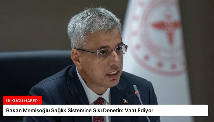 Bakan Memişoğlu Sağlık Sistemine Sıkı Denetim Vaat Ediyor