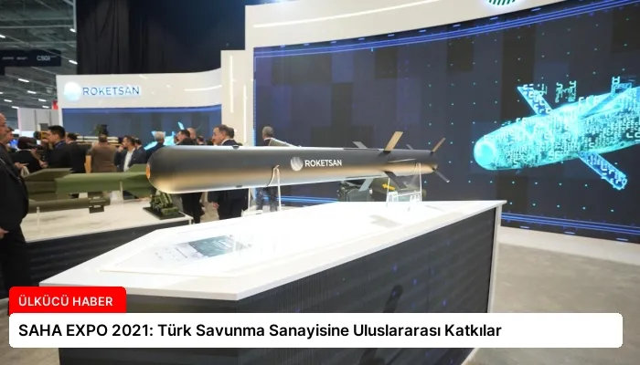SAHA EXPO 2021: Türk Savunma Sanayisine Uluslararası Katkılar