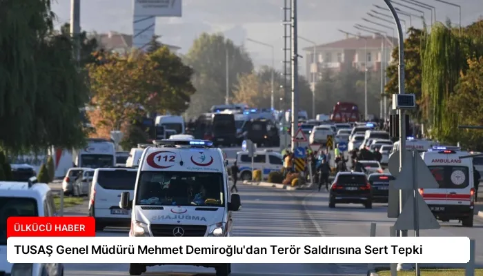 TUSAŞ Genel Müdürü Mehmet Demiroğlu’dan Terör Saldırısına Sert Tepki