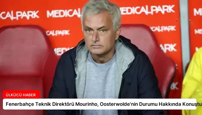 Fenerbahçe Teknik Direktörü Mourinho, Oosterwolde’nin Durumu Hakkında Konuştu