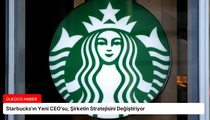 Starbucks’ın Yeni CEO’su, Şirketin Stratejisini Değiştiriyor