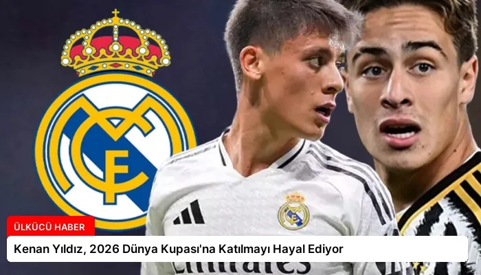 Kenan Yıldız, 2026 Dünya Kupası’na Katılmayı Hayal Ediyor