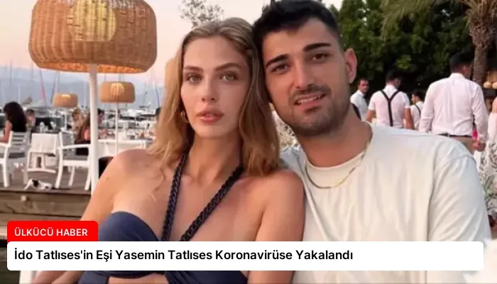 İdo Tatlıses’in Eşi Yasemin Tatlıses Koronavirüse Yakalandı