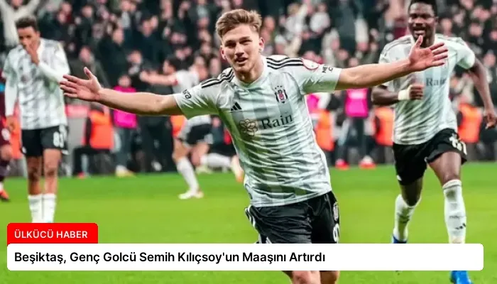 Beşiktaş, Genç Golcü Semih Kılıçsoy’un Maaşını Artırdı