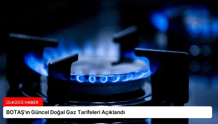BOTAŞ’ın Güncel Doğal Gaz Tarifeleri Açıklandı