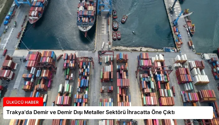Trakya’da Demir ve Demir Dışı Metaller Sektörü İhracatta Öne Çıktı