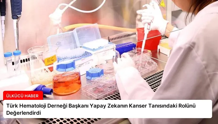 Türk Hematoloji Derneği Başkanı Yapay Zekanın Kanser Tanısındaki Rolünü Değerlendirdi