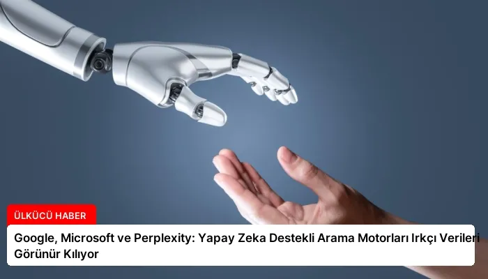 Google, Microsoft ve Perplexity: Yapay Zeka Destekli Arama Motorları Irkçı Verileri Görünür Kılıyor