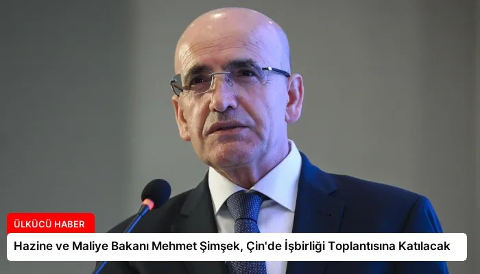 Hazine ve Maliye Bakanı Mehmet Şimşek, Çin’de İşbirliği Toplantısına Katılacak