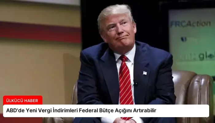ABD’de Yeni Vergi İndirimleri Federal Bütçe Açığını Artırabilir