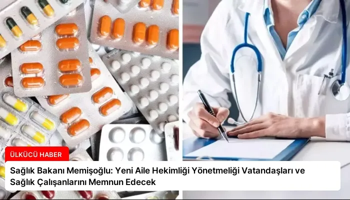 Sağlık Bakanı Memişoğlu: Yeni Aile Hekimliği Yönetmeliği Vatandaşları ve Sağlık Çalışanlarını Memnun Edecek