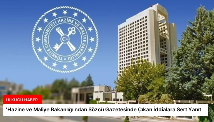 ‘Hazine ve Maliye Bakanlığı’ndan Sözcü Gazetesinde Çıkan İddialara Sert Yanıt