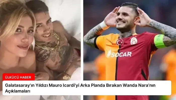 Galatasaray’ın Yıldızı Mauro Icardi’yi Arka Planda Bırakan Wanda Nara’nın Açıklamaları
