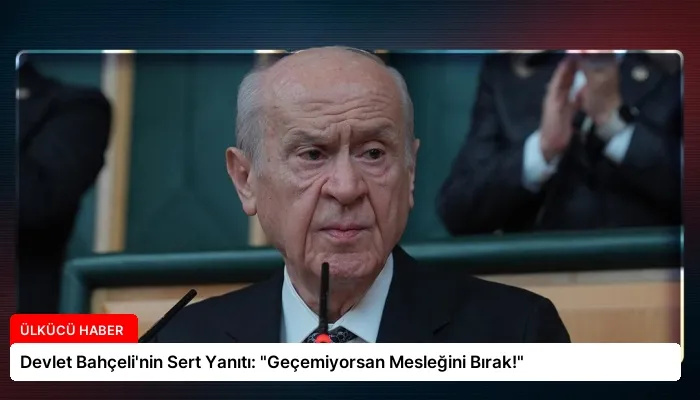 Devlet Bahçeli’nin Sert Yanıtı: “Geçemiyorsan Mesleğini Bırak!”