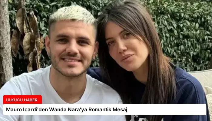 Mauro Icardi’den Wanda Nara’ya Romantik Mesaj