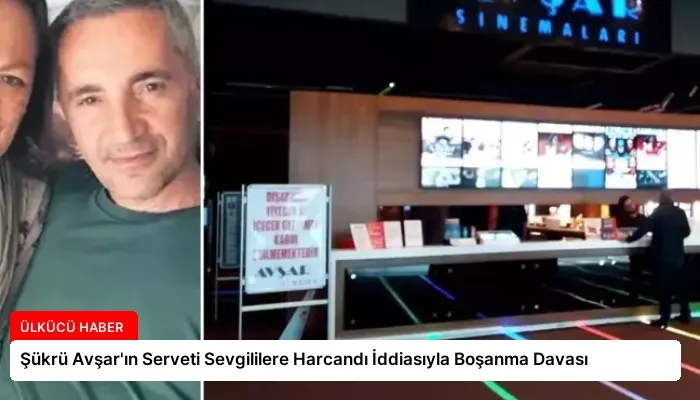 Şükrü Avşar’ın Serveti Sevgililere Harcandı İddiasıyla Boşanma Davası