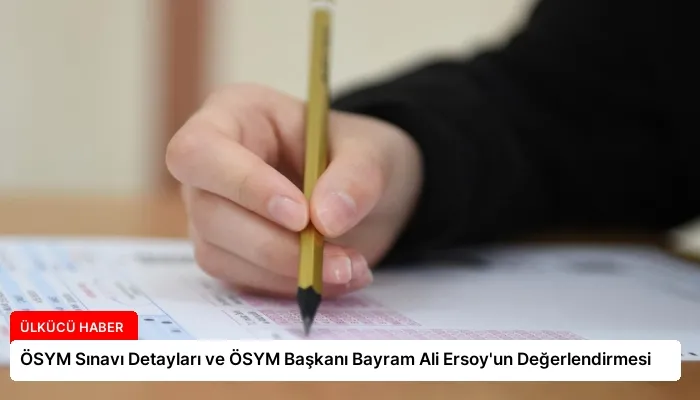 ÖSYM Sınavı Detayları ve ÖSYM Başkanı Bayram Ali Ersoy’un Değerlendirmesi