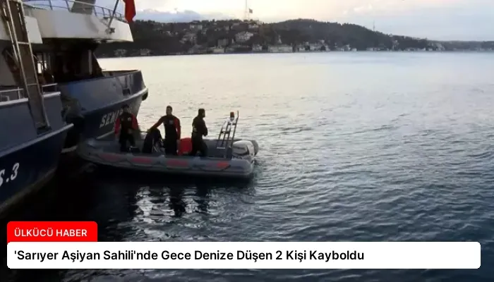 ‘Sarıyer Aşiyan Sahili’nde Gece Denize Düşen 2 Kişi Kayboldu
