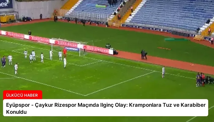 Eyüpspor – Çaykur Rizespor Maçında Ilginç Olay: Kramponlara Tuz ve Karabiber Konuldu