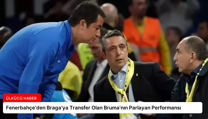 Fenerbahçe’den Braga’ya Transfer Olan Bruma’nın Parlayan Performansı