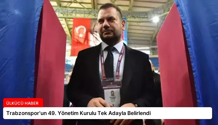 Trabzonspor’un 49. Yönetim Kurulu Tek Adayla Belirlendi